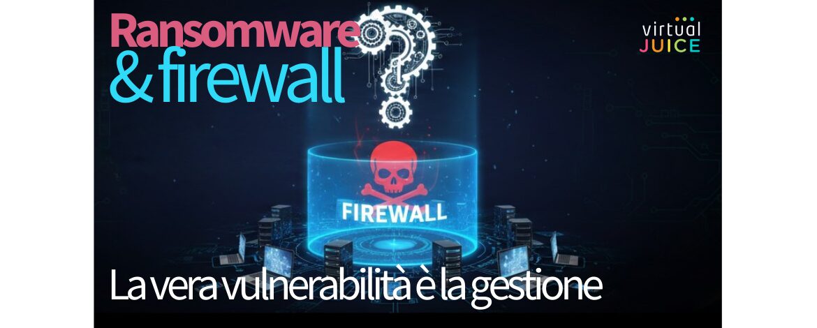 Ransomware e firewall: perché oggi la vera vulnerabilità è la gestione